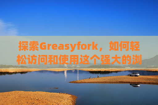 探索Greasyfork，如何轻松访问和使用这个强大的浏览器扩展平台？